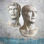 Sulla and Gaius Marius: The Lives and Legacies of the Leaders Who Fought Rome's First Civil War, Charles River Editors
