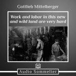 Work and Labor in This New and Wild Land Are Very Hard, Gottlieb Mittelberger
