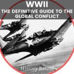 WWII The Definitive Guide to the Global Conflict, History Retold