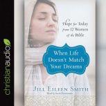 When Life Doesn't Match Your Dreams Hope for Today from 12 Women of the Bible, Jill Eileen Smith