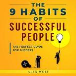 The 9 Habits of Successful People The Perfect Guide for Success, Alex Wolf