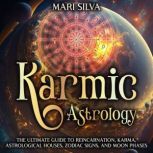 Karmic Astrology: The Ultimate Guide to Reincarnation, Karma, Astrological Houses, Zodiac Signs, and Moon Phases, Mari Silva