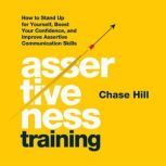 Assertiveness Training How to Stand Up for Yourself, Boost Your Confidence, and Improve Assertive Communication Skills, Chase Hill