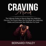 Craving Mind: The Ultimate Guide on How to Stop Your Addiction, Discover The Proven Ways You Can Break Your Addicting Habits and Overcome Your Addiction For Good, Bernard Finley