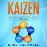 Kaizen How to Apply Lean Kaizen to Your Startup Business and Management to Improve Productivity, Communication, and Performance