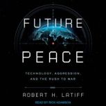 Future Peace Technology, Aggression, and the Rush to War, Robert H. Latiff
