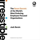 Irresistible The Seven Secrets of the World's Most Enduring, Employee-Focused Organizations, Josh Bersin