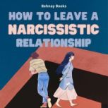 How To Leave a Narcissistic Relationship Healing, Surviving and Thriving After a Narcissistic Relationship, Behnay Books