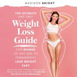 The Ultimate and Only Weight Loss Guide for Women of Any Age to Permanently Lose Weight Fast Discover the Power of Mindset, Meditation, and Different Diet and Exercise Plans To Finally Take Back Control of Your Body Physique, Madison Bright