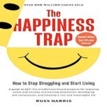 The Happiness Trap How to Stop Struggling and Start Living, Russ Harris