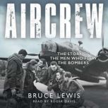 Aircrew Dramatic, first-hand accounts from World War 2 bomber pilots and crew, Bruce Lewis
