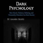 Dark Psychology How Deceit, Violence, Bullying, and Personality Disorders Can Ruin Society, Amanda Grapes