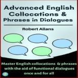 Advanced English Collocations and Phrases in Dialogues Master English Collocations and Phrases with the Aid of Functional Dialogues once and for all
