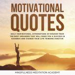 Motivational quotes: 1000+ Daily inspirational Affirmations of Wisdom from the best Speeches that will change your Life and Business by thinking positive and living with Happiness, Mindfulness Meditation Academy