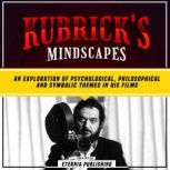Kubrick's Mindscapes: An Exploration Of Psychological, Philosophical, And Symbolic Themes In His Films, Eternia Publishing