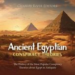 Ancient Egyptian Conspiracy Theories: The History of the Most Popular Conspiracy Theories about Egypt in Antiquity, Charles River Editors