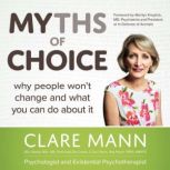 Myths of Choice Why people won't change and what you can do about it, Clare Mann