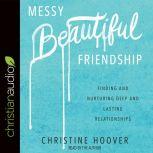 Messy Beautiful Friendship Finding and Nurturing Deep and Lasting Relationships, Christine Hoover