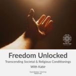 Freedom Unlocked: Transcending Societal & Religious Conditionings With Kabir Kabir's Path of Love & Insight to the Nondual Self: Second course, Sandeep Verma