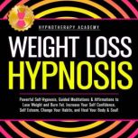 Weight Loss Hypnosis: Powerful Self-Hypnosis, Guided Meditations & Affirmations to Lose Weight and Burn Fat. Increase Your Self Confidence, Self Esteem, Change Your Habits, and Heal Your Body & Soul!, Hypnotherapy Academy