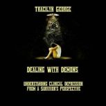Dealing with Demons Understanding Clinical Depression from a Survivor's Perspective, Tracilyn George