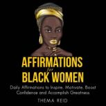 Affirmations for Black Women Daily Affirmations to Inspire, Motivate, Boost Confidence and Accomplish Greatness, Thema Reid