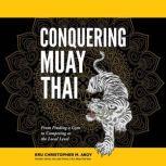 Conquering Muay Thai From Finding a Gym to Competing at the Local Level, Christopher Aboy