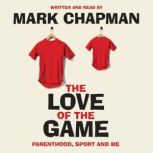 The Love of the Game Parenthood, Sport and Me, Mark Chapman