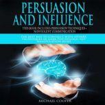 Persuasion and Influence This book includes Persuasion Techniques + Nonviolent Communication The Best Way To Connect With Others. Techniques of Dark Psychology; NLP; Manipulation Mind, Michael Cooper