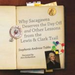 Why Sacagawea Deserves a Day Off and Other Lessons from the Lewis and Clark Trail, Stephenie Ambrose Tubbs