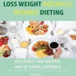 LOSS WEIGHT NATURALLY WITHOUT DIETING HEALTHIEST AND NATURAL WAY OF EATING APPROACH, Hayden Kan