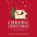 Chronic Christmas Surviving the Holidays with a Chronic Illness, Lene Andersen