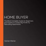 Home Buyer The Most Complete Guide for Beginners and Experts to Create Big Profits by Relocating Apartments, Damian Warner