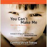 You Can't Make Me (But I Can Be Persuaded), Revised and Updated Edition Strategies for Bringing Out the Best in Your Strong-Willed Child, Cynthia Tobias