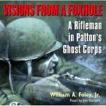 Visions From a Foxhole A Rifleman in Patton's Ghost Corps, William Foley