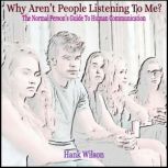 Why Aren't People Listening To Me? The Normal Persons Guide to Human Communication, Hank Wilson