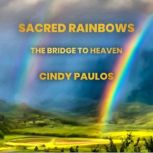 Sacred Rainbows, The Bridge to Heaven, Cindy Paulos