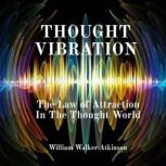 Thought Vibration: The Law of Attraction In The Thought World, William Walker Atkinson