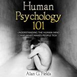 Human Psychology 101 Understanding the Human Mind and What Makes People Tick, Alan G. Fields