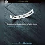 Worldliness Resisting the Seduction of a Fallen World, C. J. Mahaney