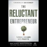 The Reluctant Entrepreneur Turning Dreams into Profits, Michael Masterson