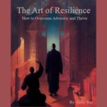 The Art of Resilience:  How to Overcome Adversity and Thrive, Kelly Ray