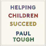 Helping Children Succeed What Works and Why, Paul Tough