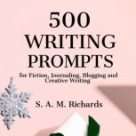500 Writing Prompts for Fiction, Journaling, Blogging, and Creative Writing, S. A. M. Richards