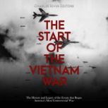 The Start of the Vietnam War: The History and Legacy of the Events that Began America's Most Controversial War, Charles River Editors