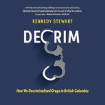 Decrim: How We Decriminalized Drugs in British Columbia, Kennedy Stewart