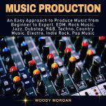 Music Production Easy Approach to Produce Music from Beginner to Expert - EDM, Rock Music, Jazz, Dubstep, Techno, Country Music, Indie Rock, Pop Music, Woody Morgan