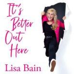 It's Better Out Here Stepping Out of Your Brokenness into Purpose, Lisa Bain