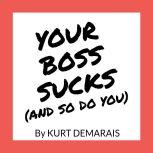 YOUR BOSS SUCKS (And So Do You)