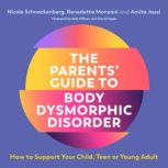 The Parents' Guide to Body Dysmorphic Disorder How to Support Your Child, Teen or Young Adult, Nicole Schnackenberg